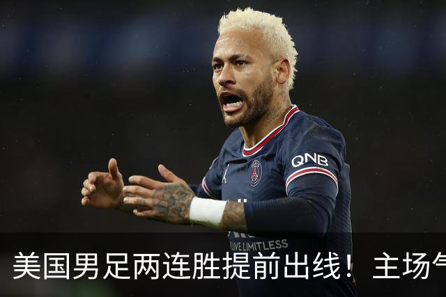 美国男足两连胜提前出线！主场气势正盛，却有两大明显短板