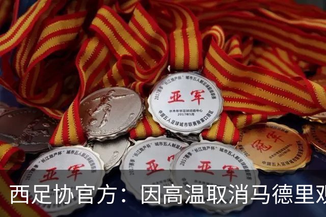 西足协官方：因高温取消马德里观赛活动，建议球迷空调房看世界杯